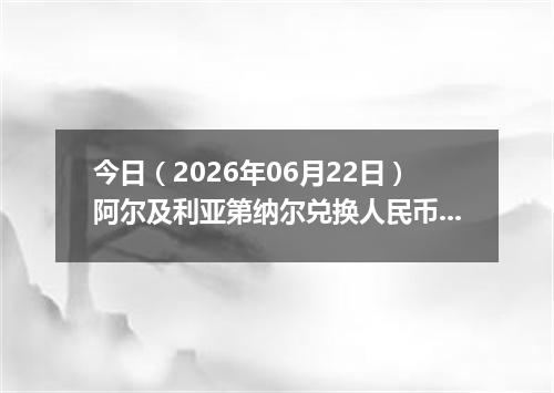今日（2026年06月22日）阿尔及利亚第纳尔兑换人民币最新汇率行情