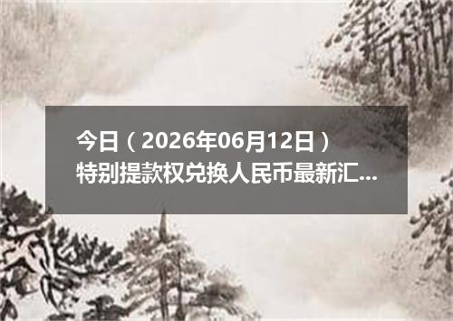 今日（2026年06月12日）特别提款权兑换人民币最新汇率行情