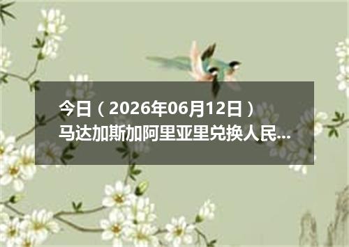 今日（2026年06月12日）马达加斯加阿里亚里兑换人民币最新汇率行情