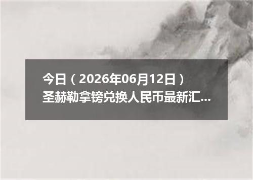 今日（2026年06月12日）圣赫勒拿镑兑换人民币最新汇率行情