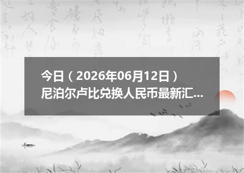 今日（2026年06月12日）尼泊尔卢比兑换人民币最新汇率行情