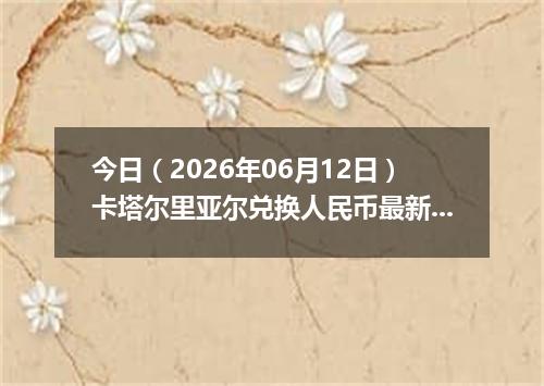 今日（2026年06月12日）卡塔尔里亚尔兑换人民币最新汇率行情