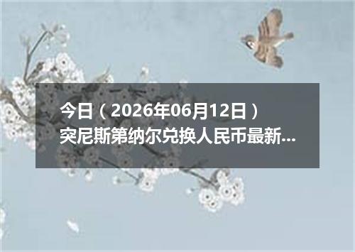 今日（2026年06月12日）突尼斯第纳尔兑换人民币最新汇率行情