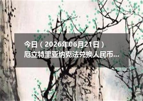 今日（2026年06月21日）厄立特里亚纳克法兑换人民币最新汇率行情