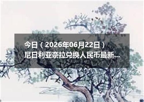 今日（2026年06月22日）尼日利亚奈拉兑换人民币最新汇率行情