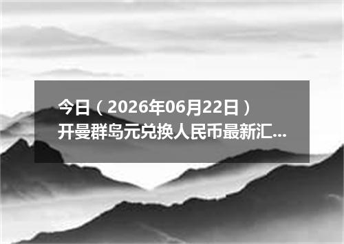 今日（2026年06月22日）开曼群岛元兑换人民币最新汇率行情