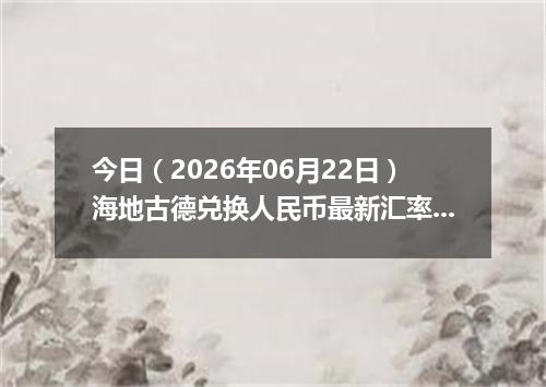 今日（2026年06月22日）海地古德兑换人民币最新汇率行情