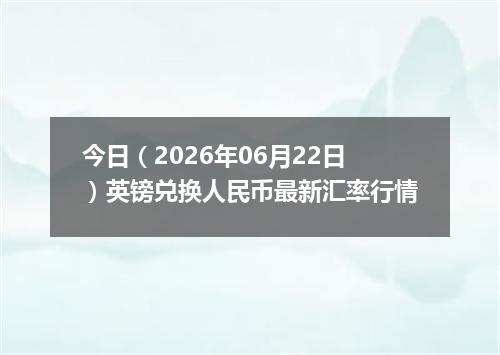 今日（2026年06月22日）英镑兑换人民币最新汇率行情