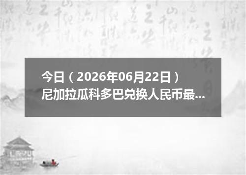 今日（2026年06月22日）尼加拉瓜科多巴兑换人民币最新汇率行情