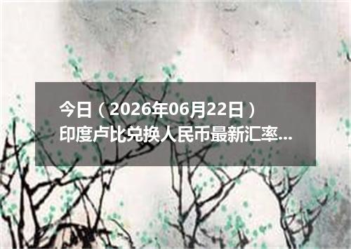 今日（2026年06月22日）印度卢比兑换人民币最新汇率行情