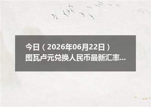 今日（2026年06月22日）图瓦卢元兑换人民币最新汇率行情