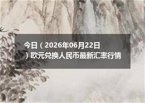 今日（2026年06月22日）欧元兑换人民币最新汇率行情