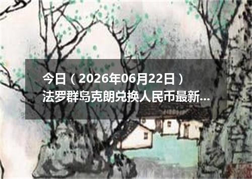 今日（2026年06月22日）法罗群岛克朗兑换人民币最新汇率行情