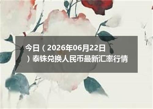 今日（2026年06月22日）泰铢兑换人民币最新汇率行情