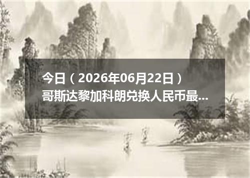 今日（2026年06月22日）哥斯达黎加科朗兑换人民币最新汇率行情