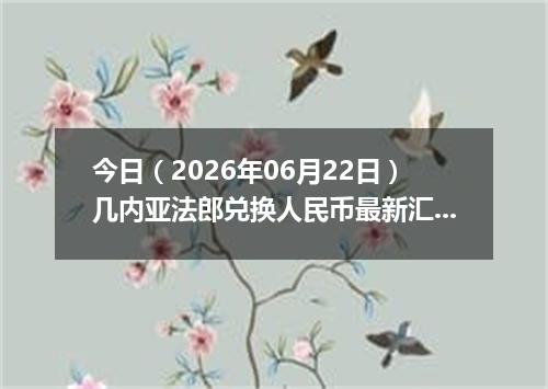 今日（2026年06月22日）几内亚法郎兑换人民币最新汇率行情