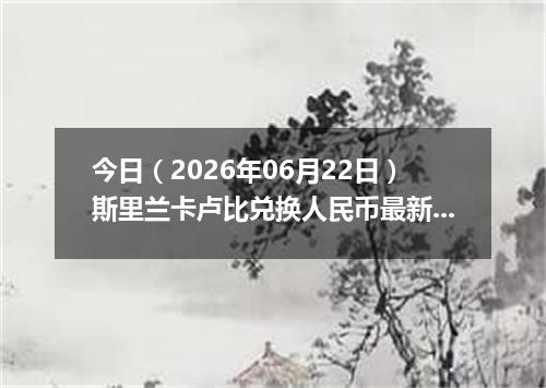 今日（2026年06月22日）斯里兰卡卢比兑换人民币最新汇率行情