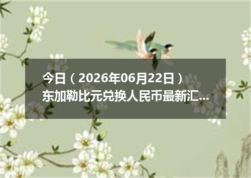 今日（2026年06月22日）东加勒比元兑换人民币最新汇率行情