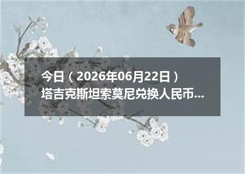 今日（2026年06月22日）塔吉克斯坦索莫尼兑换人民币最新汇率行情