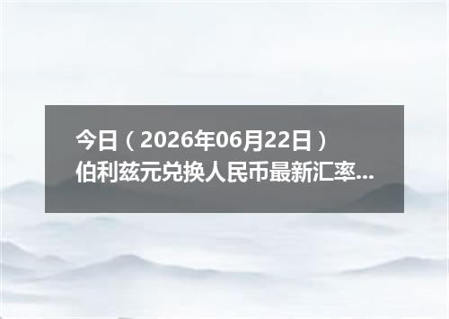今日（2026年06月22日）伯利兹元兑换人民币最新汇率行情