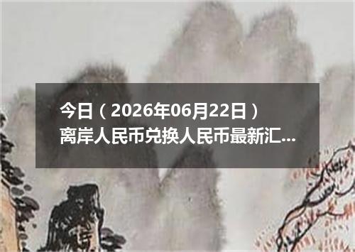 今日（2026年06月22日）离岸人民币兑换人民币最新汇率行情