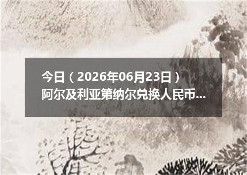 今日（2026年06月23日）阿尔及利亚第纳尔兑换人民币最新汇率行情