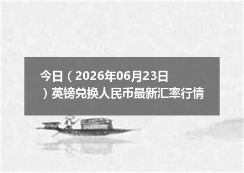 今日（2026年06月23日）英镑兑换人民币最新汇率行情