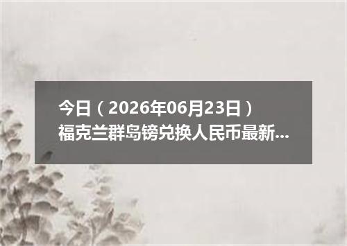 今日（2026年06月23日）福克兰群岛镑兑换人民币最新汇率行情