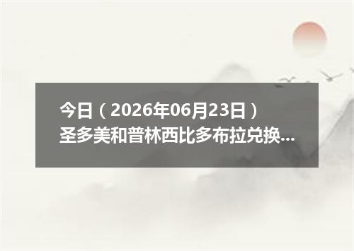 今日（2026年06月23日）圣多美和普林西比多布拉兑换人民币最新汇率行情
