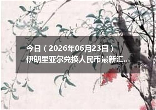 今日（2026年06月23日）伊朗里亚尔兑换人民币最新汇率行情