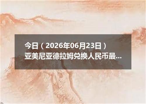 今日（2026年06月23日）亚美尼亚德拉姆兑换人民币最新汇率行情