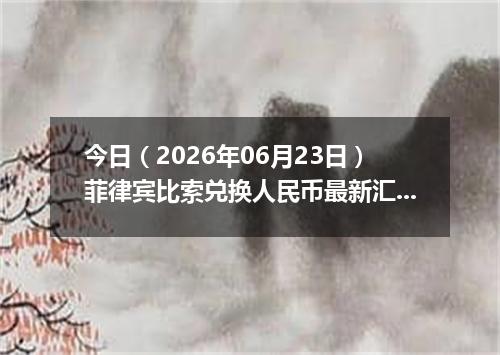 今日（2026年06月23日）菲律宾比索兑换人民币最新汇率行情