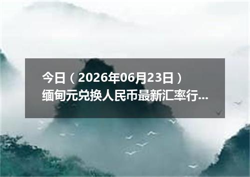 今日（2026年06月23日）缅甸元兑换人民币最新汇率行情