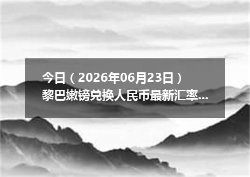 今日（2026年06月23日）黎巴嫩镑兑换人民币最新汇率行情