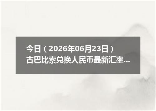 今日（2026年06月23日）古巴比索兑换人民币最新汇率行情