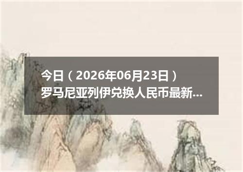 今日（2026年06月23日）罗马尼亚列伊兑换人民币最新汇率行情