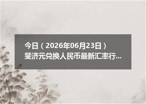 今日（2026年06月23日）斐济元兑换人民币最新汇率行情