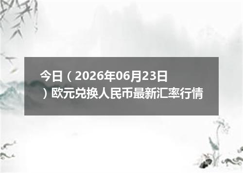 今日（2026年06月23日）欧元兑换人民币最新汇率行情