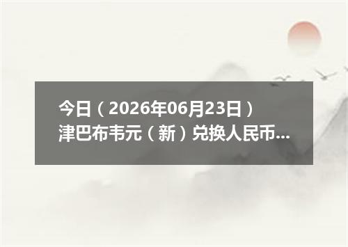 今日（2026年06月23日）津巴布韦元（新）兑换人民币最新汇率行情