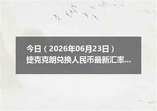 今日（2026年06月23日）捷克克朗兑换人民币最新汇率行情