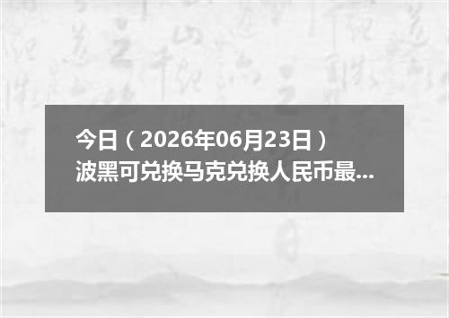 今日（2026年06月23日）波黑可兑换马克兑换人民币最新汇率行情
