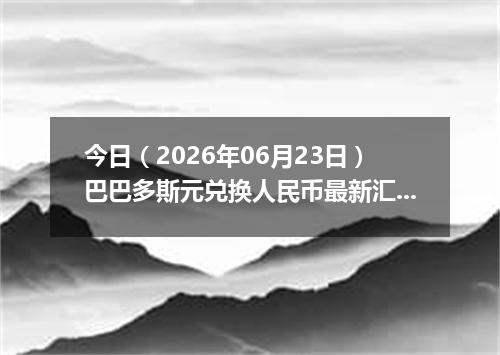 今日（2026年06月23日）巴巴多斯元兑换人民币最新汇率行情