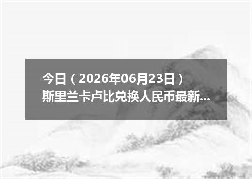 今日（2026年06月23日）斯里兰卡卢比兑换人民币最新汇率行情
