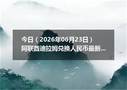 今日（2026年06月23日）阿联酋迪拉姆兑换人民币最新汇率行情