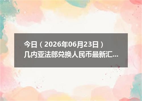 今日（2026年06月23日）几内亚法郎兑换人民币最新汇率行情