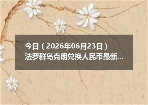 今日（2026年06月23日）法罗群岛克朗兑换人民币最新汇率行情