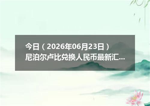 今日（2026年06月23日）尼泊尔卢比兑换人民币最新汇率行情