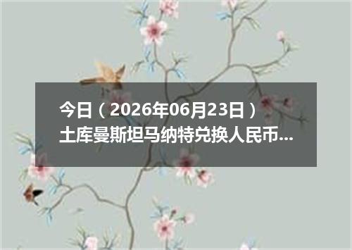今日（2026年06月23日）土库曼斯坦马纳特兑换人民币最新汇率行情