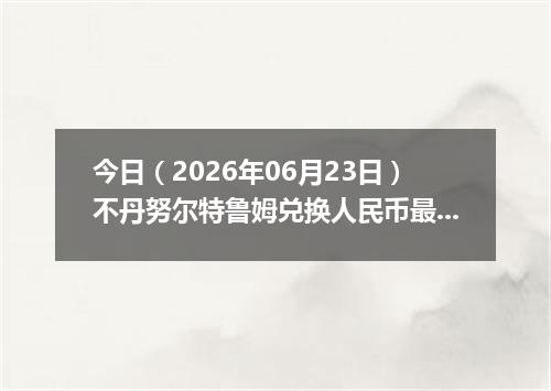 今日（2026年06月23日）不丹努尔特鲁姆兑换人民币最新汇率行情