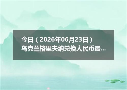 今日（2026年06月23日）乌克兰格里夫纳兑换人民币最新汇率行情